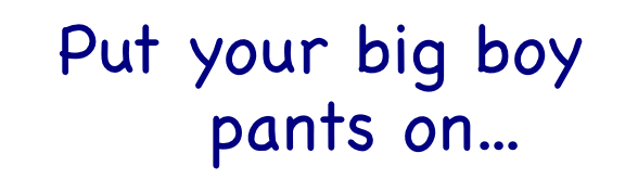 http://www.companyfounder.com/wp-content/uploads/2012/12/put-your-big-boy-pants-on.png